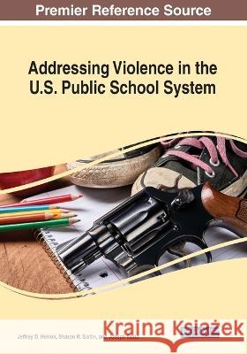 Addressing Violence in the U.S. Public School System Jeffrey D. Herron Sharon R. Sartin Joseph Budd 9781668482759