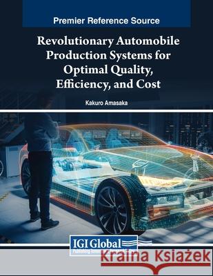 Revolutionary Automobile Production Systems for Optimal Quality, Efficiency, and Cost Kakuro Amasaka 9781668483022 IGI Global