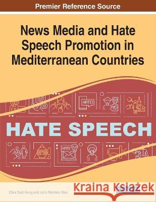 News Media and Hate Speech Promotion in Mediterranean Countries Elias Said Hung Julio Montero Diaz  9781668484319