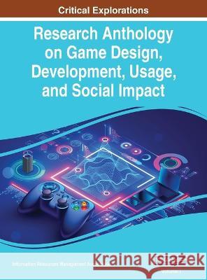 Research Anthology on Game Design, Development, Usage, and Social Impact, VOL 1 Information R Management Association 9781668485613 IGI Global