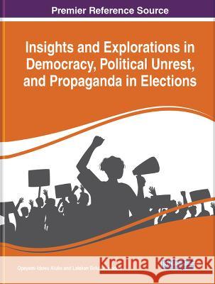 Insights and Explorations in Democracy, Political Unrest, and Propaganda in Elections Opeyemi Idowu Aluko Lalekan Bolu Oluwadele  9781668486290 IGI Global