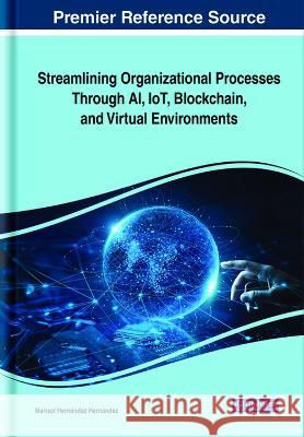 Streamlining Organizational Processes Through AI, IoT, Blockchain, and Virtual Environments Marisol Hernandez Hernandez   9781668486399 IGI Global