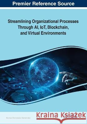 Streamlining Organizational Processes Through AI, IoT, Blockchain, and Virtual Environments Marisol Hernandez Hernandez   9781668486405 IGI Global