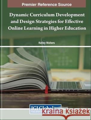 Dynamic Curriculum Development and Design Strategies for Effective Online Learning in Higher Education Kelley Walters 9781668486467 IGI Global