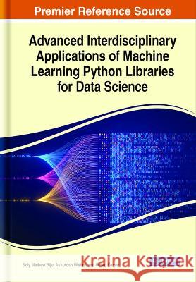 Advanced Interdisciplinary Applications of Machine Learning Python Libraries for Data Science Soly Mathew Biju Ashutosh Mishra Manoj Kumar 9781668486962 IGI Global