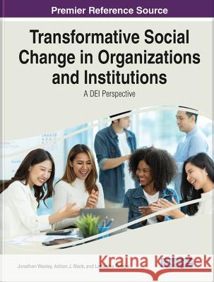 Transformative Social Change in Organizations and Institutions: A DEI Perspective Jonathan Wesley Adrian J. Mack LaKeisha Thorpe 9781668487310 IGI Global