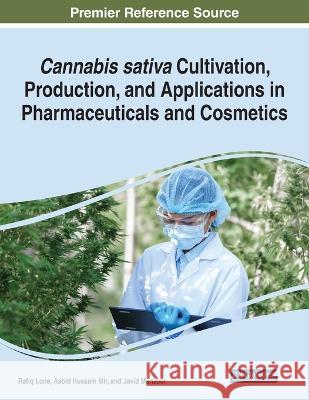 Cannabis sativa Cultivation, Production, and Applications in Pharmaceuticals and Cosmetics Rafiq Lone Aabid Hussain Mir Javid Manzoor 9781668487594 IGI Global