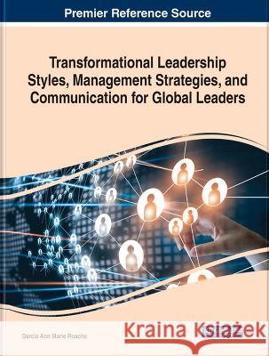 Transformational Leadership Styles, Management Strategies, and Communication for Global Leaders Darcia Ann Marie Roache   9781668488225 IGI Global