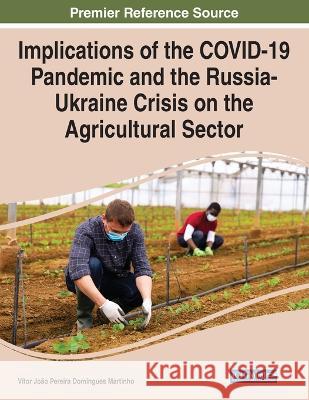 Implications of the COVID-19 Pandemic and the Russia-Ukraine Crisis on the Agricultural Sector V?tor Jo?o Pereira Domingues Martinho 9781668489246 Engineering Science Reference