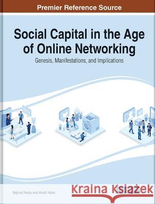 Social Capital in the Age of Online Networking: Genesis, Manifestations, and Implications Najmul Hoda Arshi Naim 9781668489536 Information Science Reference