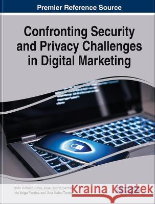 Confronting Security and Privacy Challenges in Digital Marketing Paulo Botelho Pires Jose Duarte Santos Ines Veiga Pereira 9781668489581