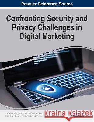 Confronting Security and Privacy Challenges in Digital Marketing Paulo Botelho Pires Jose Duarte Santos Ines Veiga Pereira 9781668489598 IGI Global