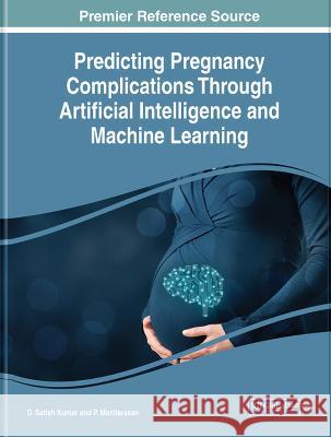 Predicting Pregnancy Complications Through Artificial Intelligence and Machine Learning D. Satish Kumar P. ManiIarasan  9781668489741 IGI Global