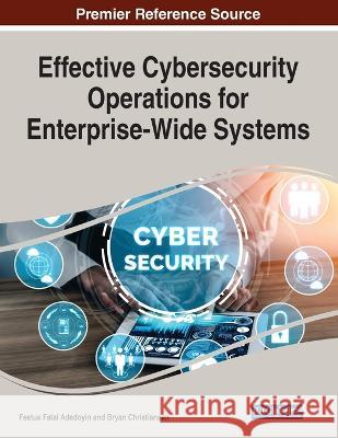 Effective Cybersecurity Operations for Enterprise-Wide Systems Festus Fatai Adedoyin Bryan Christiansen 9781668490198 Information Science Reference
