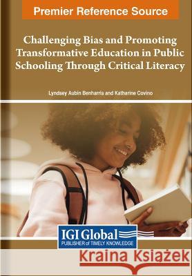 Challenging Bias and Promoting Transformative Education in Public Schooling Through Critical Literacy Lyndsey Aubin Benharris Katharine Covino 9781668496701 IGI Global