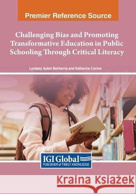 Challenging Bias and Promoting Transformative Education in Public Schooling Through Critical Literacy Lyndsey Aubin Benharris Katharine Covino 9781668496749 IGI Global