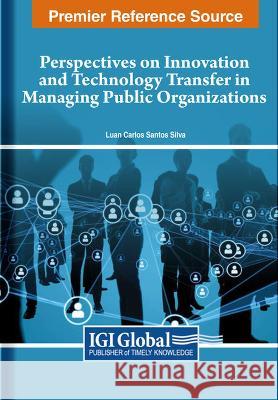 Perspectives on Innovation and Technology Transfer in Managing Public Organizations Luan Carlos Santos Silva 9781668498330 IGI Global