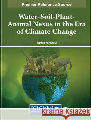 Water-Soil-Plant-Animal Nexus in the Era of Climate Change Ahmed Karmaoui 9781668498385 IGI Global