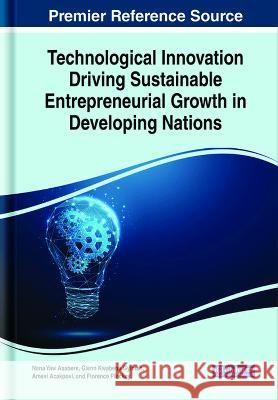 Technological Innovation Driving Sustainable Entrepreneurial Growth in Developing Nations Nana Yaw Asabere Glenn Kwabena Gyimah Amevi Acakpovi 9781668498439 IGI Global