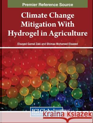Climate Change Mitigation With Hydrogel in Agriculture Elsayed Gamal Zaki, Shimaa Mohamed Elsaeed 9781668498774