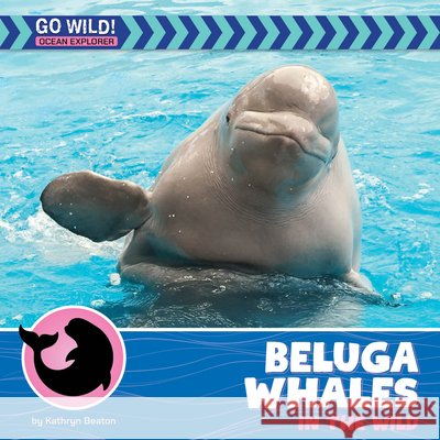 Beluga Whales in the Wild Kathryn Beaton 9781668972748