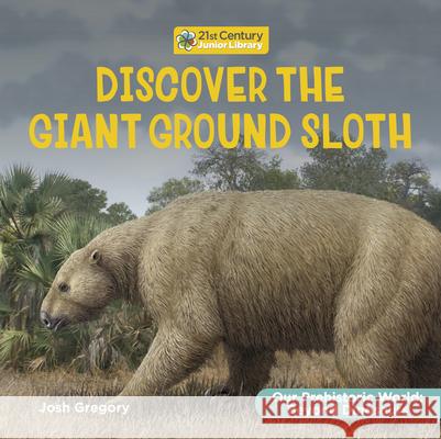 Discover the Giant Ground Sloth Josh Gregory 9781668973066 Cherry Lake Publishing