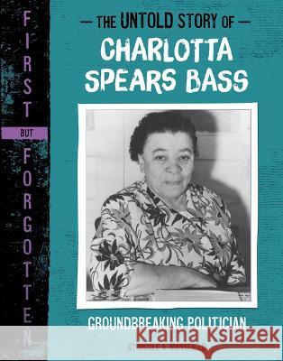 The Untold Story of Charlotta Spears Bass: Groundbreaking Politician Nicole A. Mansfield 9781669016021 First But Forgotten