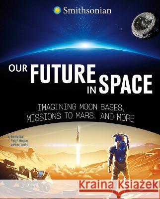 Our Future in Space: Imagining Moon Bases, Missions to Mars, and More Ben Hubbard Emily A. Margolis Matthew Shindell 9781669021087 Capstone Press