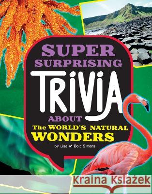 Super Surprising Trivia about the World\'s Natural Wonders Ailynn Collins 9781669050476