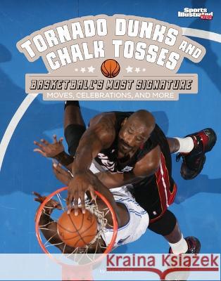 Tornado Dunks and Chalk Tosses: Basketball's Most Signature Moves, Celebrations, and More Steve Foxe 9781669065708 Capstone Press