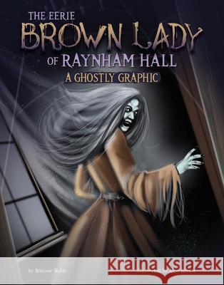 The Eerie Brown Lady of Raynham Hall: A Ghostly Graphic Andrew Wolfe Alan Brown 9781669068471