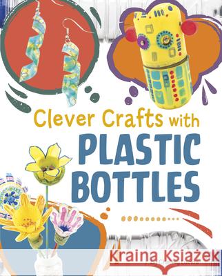 Clever Crafts with Plastic Bottles Chelsey Luciow 9781669076988 Capstone Press