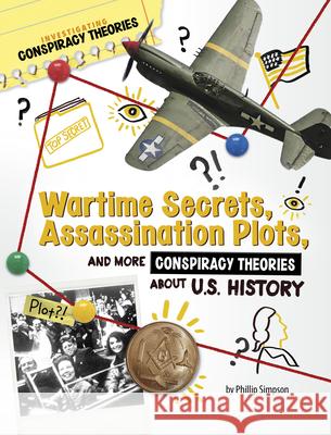 Wartime Secrets, Assassination Plots, and More Conspiracy Theories about U.S. History Phillip W. Simpson 9781669077510 Capstone Press