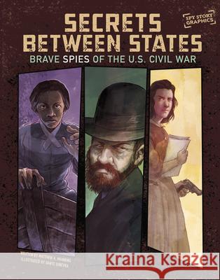 Secrets Between States: Brave Spies of the U.S. Civil War Matthew K. Manning Dante Ginevra 9781669085645 Capstone Press