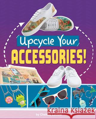 Upcycle Your Accessories! Chelsey Luciow 9781669086697 Capstone Press