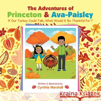 The Adventures of Princeton & Ava-Paisley: If Our Turkey Could Talk, What Would It Be Thankful for ? Cynthia Marshall 9781669800392 Xlibris Us