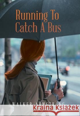 Running to Catch a Bus Walker Armstrong 9781669800521 Xlibris Us