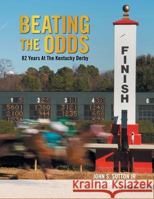 Beating the Odds: 82 Years at the Kentucky Derby John S., Jr. Sutton Amber D. Sims 9781669800804 Xlibris Us