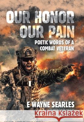 Our Honor Our Pain: Poetic Words of a Combat Veteran E. Wayne Searles 9781669800996