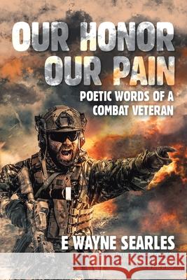 Our Honor Our Pain: Poetic Words of a Combat Veteran E. Wayne Searles 9781669801009