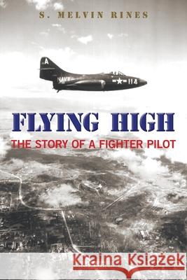 Flying High: The Story of a Fighter Pilot S. Melvin Rines 9781669801023 Xlibris Us