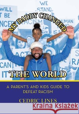 My Daddy Changed the World: A Parent's and Kids Guide to Defeat Racism Cedric Lines 9781669801337 Xlibris Us