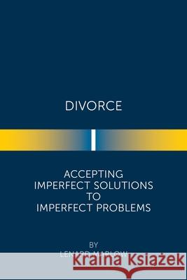 Divorce: Accepting Imperfect Solutions to Imperfect Problems Lenard Marlow 9781669801351