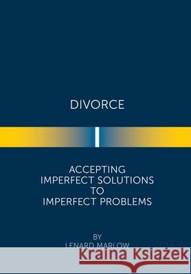 Divorce: Accepting Imperfect Solutions to Imperfect Problems Lenard Marlow 9781669801368