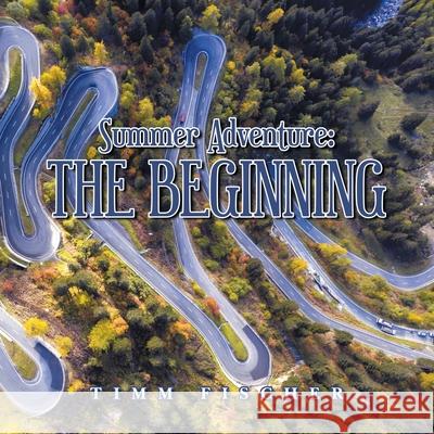 Summer Adventure: the Beginning Timm Fischer 9781669801481 Xlibris Us