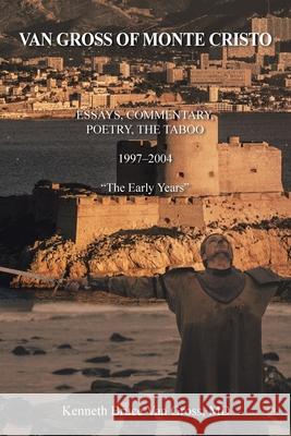 Van Gross of Monte Cristo: Essays, Commentary, Poetry, the Taboo 1997-2004 The Early Years Kenneth Bruce Va 9781669801733 Xlibris Us