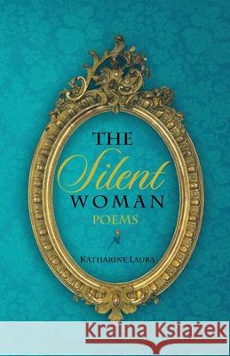 The Silent Woman: A Collection of Poems 1971 - 1999 Katharine Laura 9781669802501 Xlibris Us