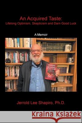 An Acquired Taste: Lifelong Optimism, Skepticism and Darn Good Luck: A Memoir Jerrold Lee Shapiro 9781669802563 Xlibris Us