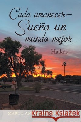 Cada Amanecer - Sueño Un Mundo Mejor: Haikús Marco Antonio Domínguez 9781669802860