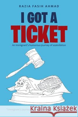 I Got a Ticket: An Immigrant's Humorous Journey of Assimilation Razia Fasih Ahmad 9781669803027